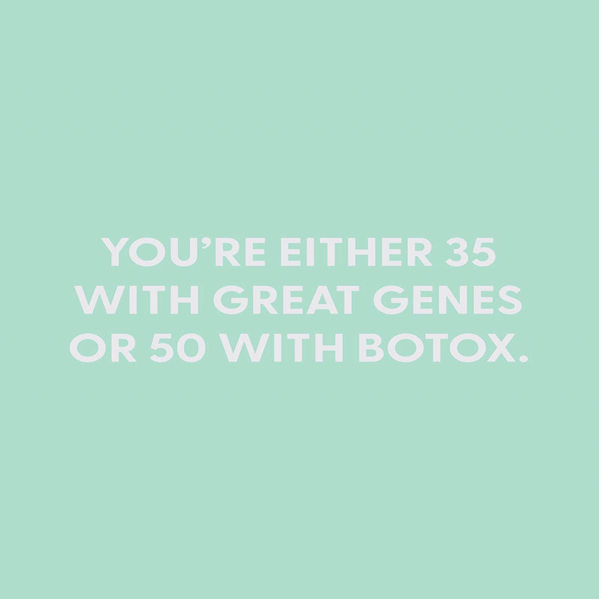 You??re either 35 with great genes or 50 with Botox. - Greeting Card